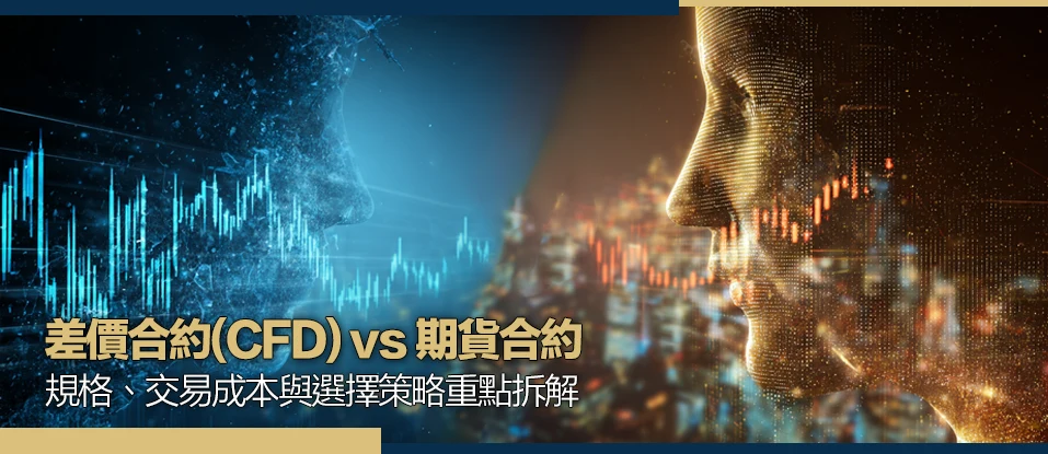 差價合約(CFD) vs 期貨合約：規格、交易成本與選擇策略重點拆解